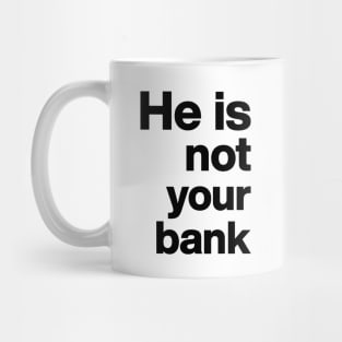 He is not your bank funny Mug